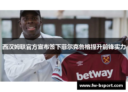 西汉姆联官方宣布签下菲尔克鲁格提升前锋实力