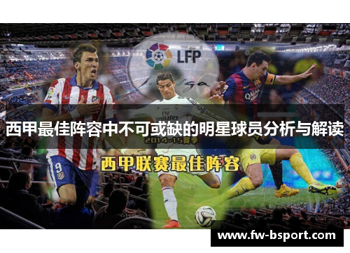 西甲最佳阵容中不可或缺的明星球员分析与解读