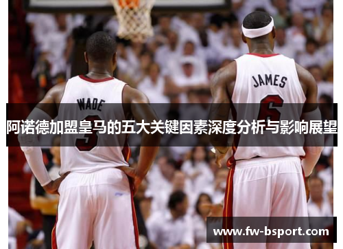 阿诺德加盟皇马的五大关键因素深度分析与影响展望 阿诺德加盟皇马的五大关键因素深度分析与影响展望