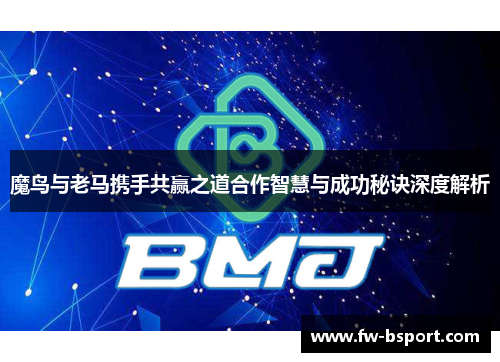 魔鸟与老马携手共赢之道合作智慧与成功秘诀深度解析 魔鸟与老马携手共赢之道合作智慧与成功秘诀深度解析