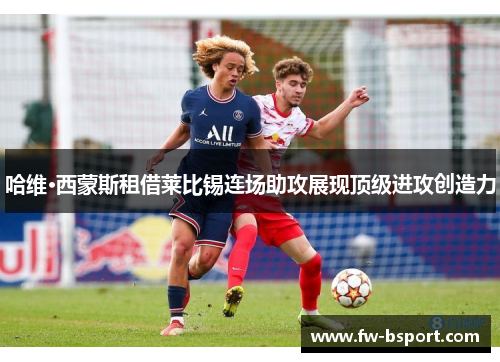 哈维·西蒙斯租借莱比锡连场助攻展现顶级进攻创造力 哈维·西蒙斯租借莱比锡连场助攻展现顶级进攻创造力