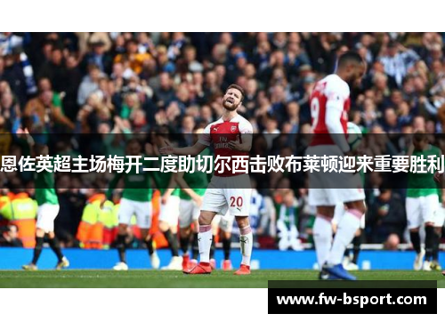 恩佐英超主场梅开二度助切尔西击败布莱顿迎来重要胜利 恩佐英超主场梅开二度助切尔西击败布莱顿迎来重要胜利